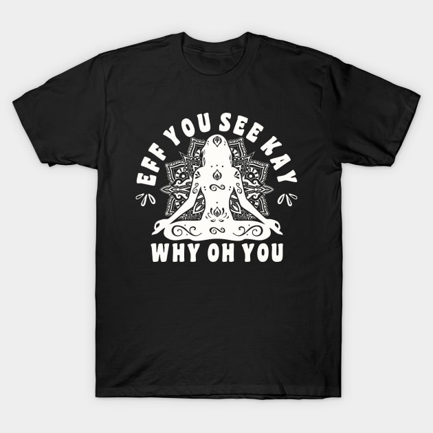 Eff You See Kay Why Oh You Yoga Girl Women T-Shirt by FloraLi